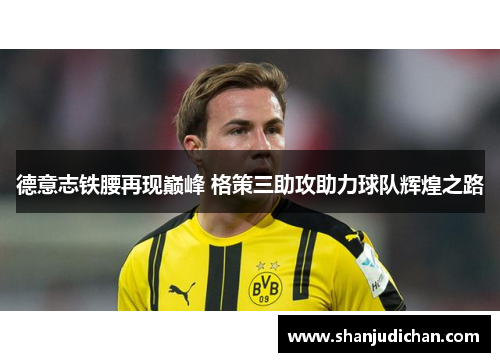 德意志铁腰再现巅峰 格策三助攻助力球队辉煌之路