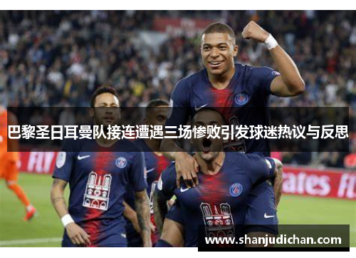 巴黎圣日耳曼队接连遭遇三场惨败引发球迷热议与反思