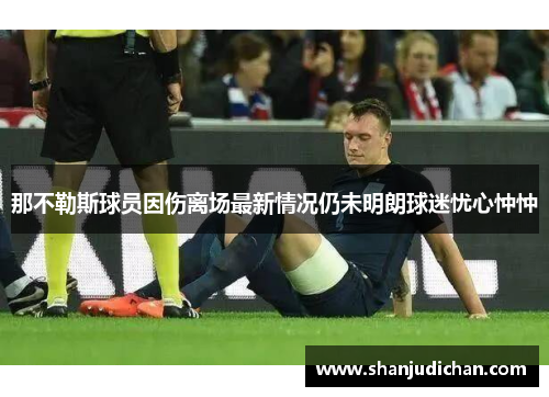 那不勒斯球员因伤离场最新情况仍未明朗球迷忧心忡忡