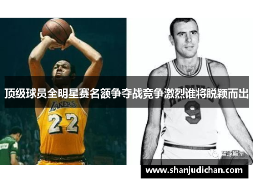 顶级球员全明星赛名额争夺战竞争激烈谁将脱颖而出