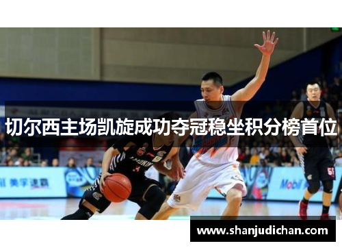 切尔西主场凯旋成功夺冠稳坐积分榜首位