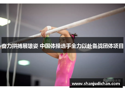 奋力拼搏展雄姿 中国体操选手全力以赴备战团体项目