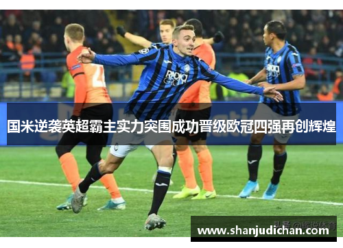 国米逆袭英超霸主实力突围成功晋级欧冠四强再创辉煌