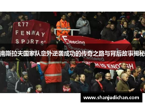 南斯拉夫国家队意外逆袭成功的传奇之路与背后故事揭秘