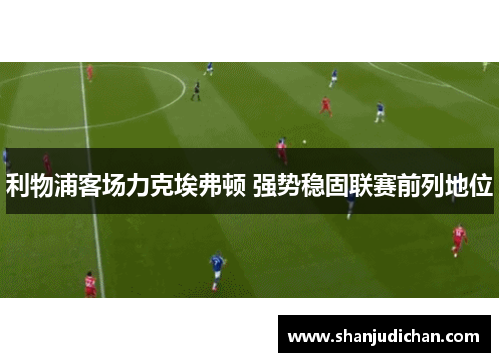 利物浦客场力克埃弗顿 强势稳固联赛前列地位