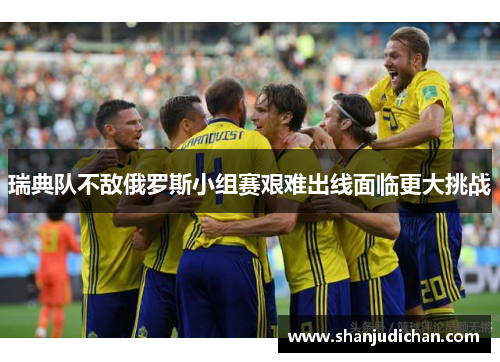 瑞典队不敌俄罗斯小组赛艰难出线面临更大挑战