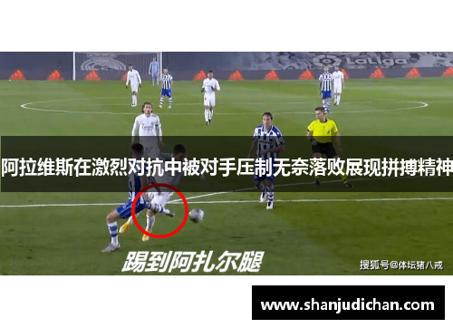 阿拉维斯在激烈对抗中被对手压制无奈落败展现拼搏精神