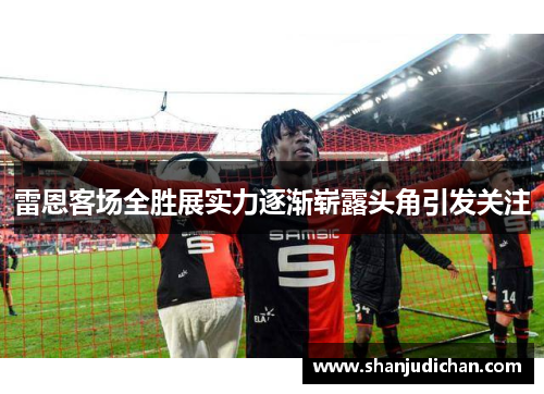 雷恩客场全胜展实力逐渐崭露头角引发关注
