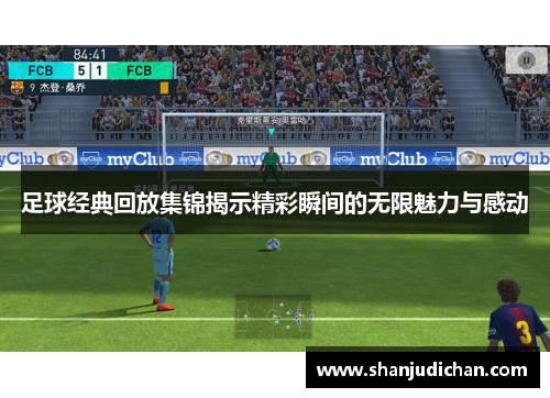 足球经典回放集锦揭示精彩瞬间的无限魅力与感动