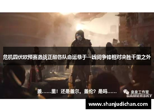 危机四伏欧预赛激战正酣各队命运悬于一线间争锋相对决胜千里之外