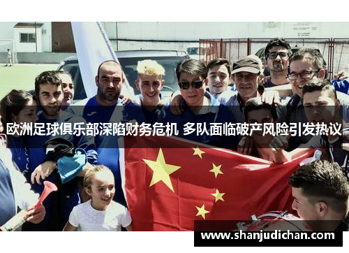 欧洲足球俱乐部深陷财务危机 多队面临破产风险引发热议