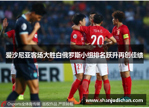 爱沙尼亚客场大胜白俄罗斯小组排名跃升再创佳绩