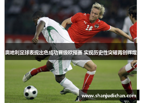 奥地利足球表现出色成功晋级欧预赛 实现历史性突破再创辉煌