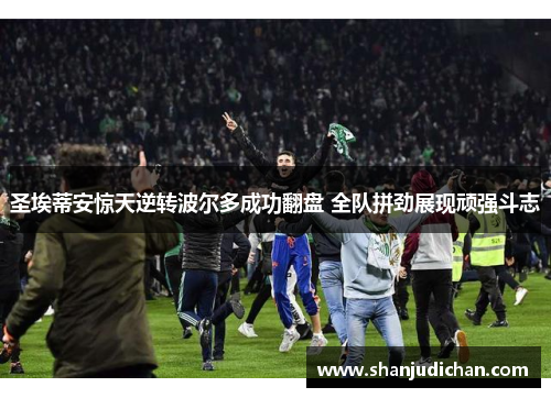 圣埃蒂安惊天逆转波尔多成功翻盘 全队拼劲展现顽强斗志