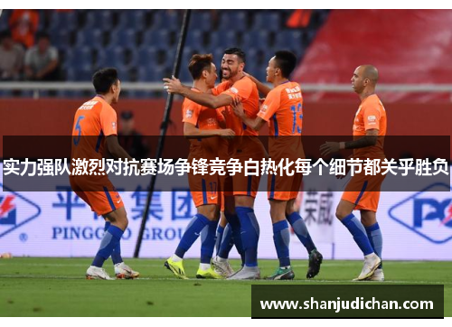 实力强队激烈对抗赛场争锋竞争白热化每个细节都关乎胜负