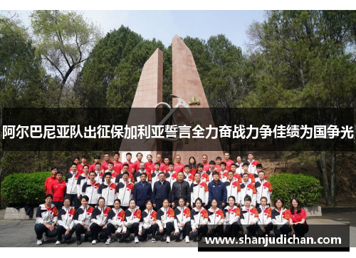 阿尔巴尼亚队出征保加利亚誓言全力奋战力争佳绩为国争光