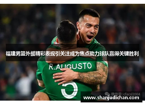 福建男篮外援精彩表现引关注成为焦点助力球队赢得关键胜利