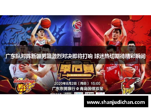 广东队对阵新疆男篮激烈对决即将打响 球迷热切期待精彩瞬间