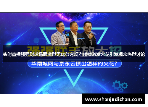 实时直播强强对话场面激烈无比各方观点碰撞激发火花引发观众热烈讨论