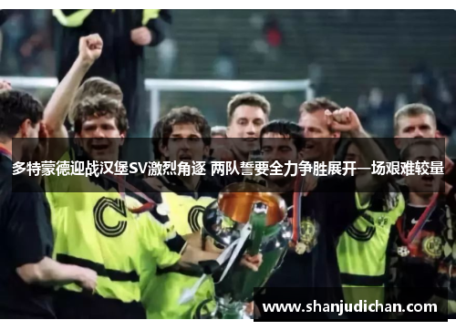 多特蒙德迎战汉堡SV激烈角逐 两队誓要全力争胜展开一场艰难较量