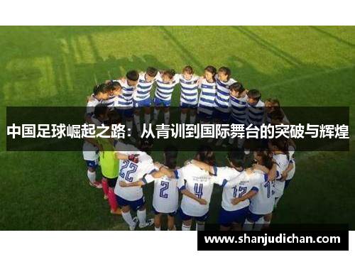 中国足球崛起之路：从青训到国际舞台的突破与辉煌