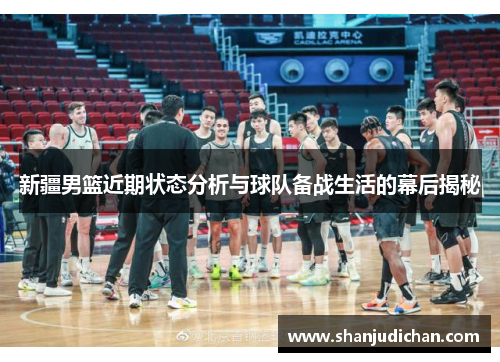 新疆男篮近期状态分析与球队备战生活的幕后揭秘