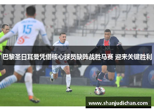 巴黎圣日耳曼凭借核心球员缺阵战胜马赛 迎来关键胜利
