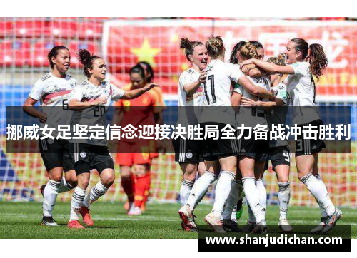 挪威女足坚定信念迎接决胜局全力备战冲击胜利